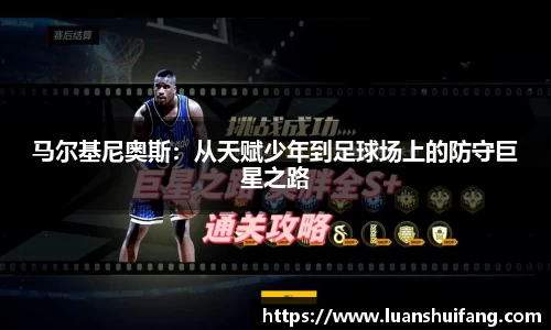 马尔基尼奥斯：从天赋少年到足球场上的防守巨星之路