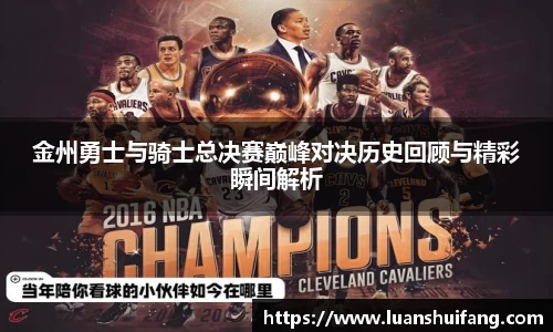 金州勇士与骑士总决赛巅峰对决历史回顾与精彩瞬间解析